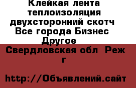 Клейкая лента, теплоизоляция, двухсторонний скотч - Все города Бизнес » Другое   . Свердловская обл.,Реж г.